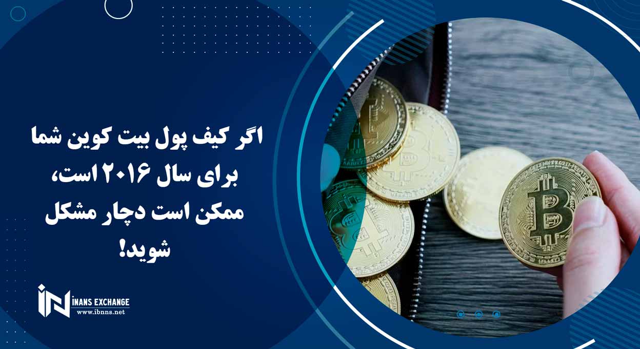 اگر کیف پول بیت کوین شما برای سال 2016 است، ممکن است دچار مشکل شوید!
