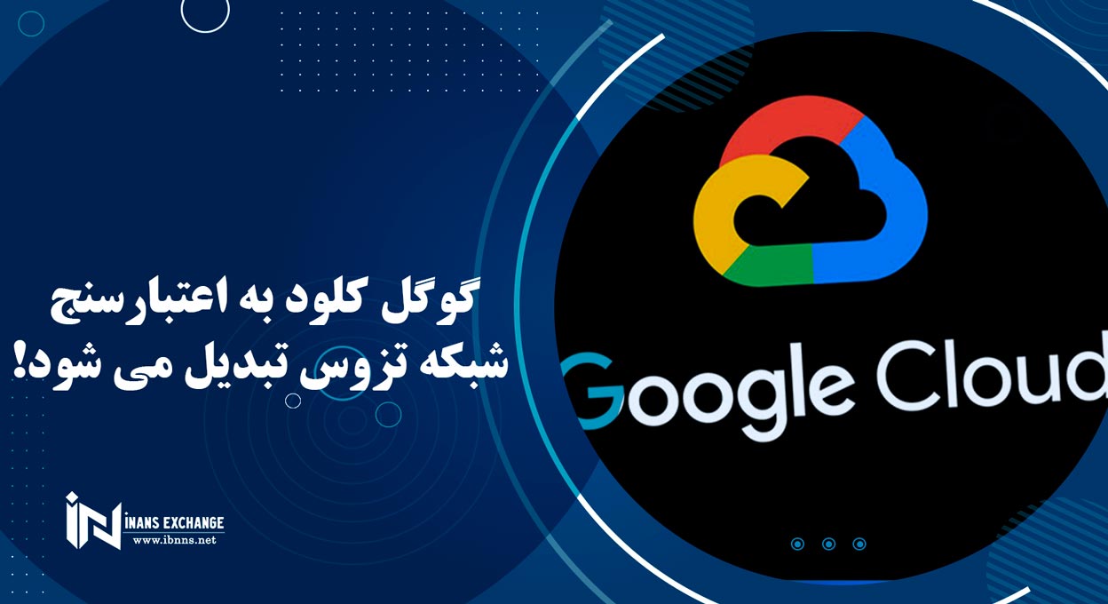 گوگل کلود به اعتبارسنج شبکه تزوس تبدیل می شود!