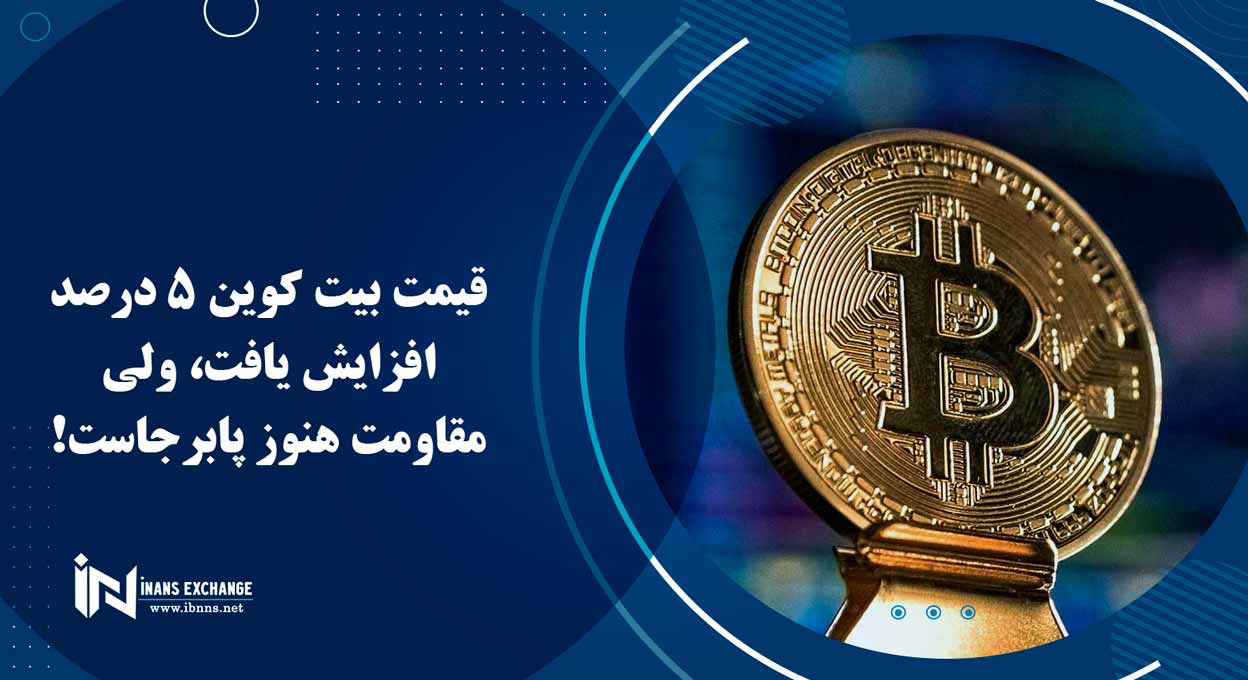 قیمت بیت کوین 5 درصد افزایش یافت، ولی مقاومت هنوز پابرجاست!