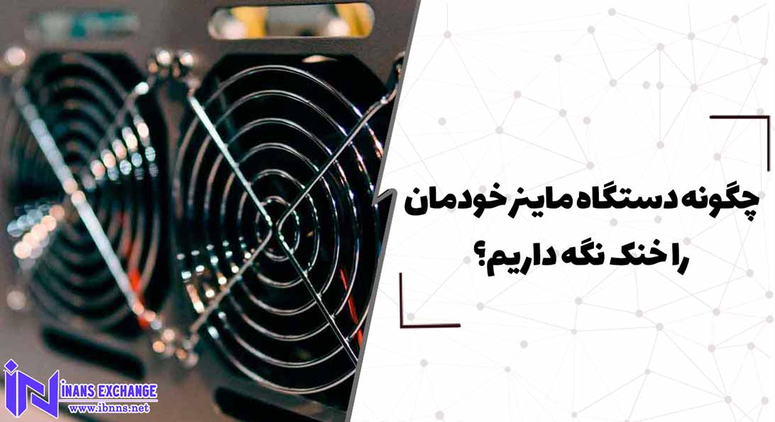  چگونه دستگاه ماینر خودمان را خنک نگه داریم؟