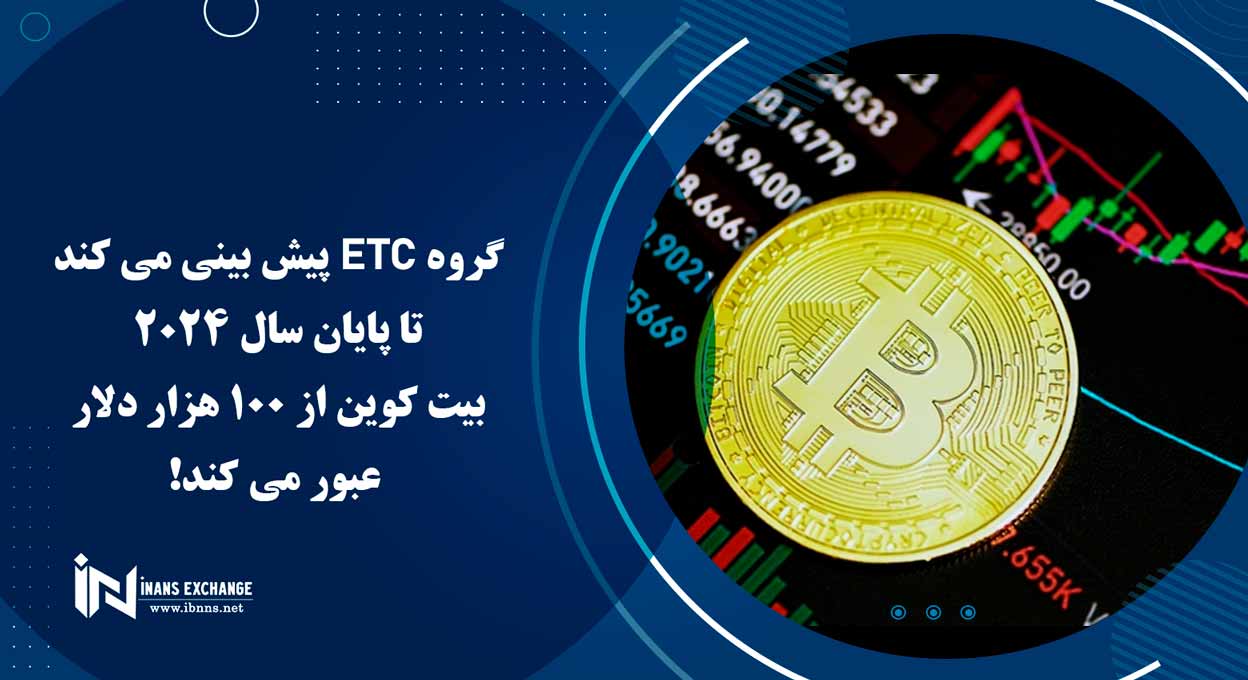  گروه ETC پیش بینی می کند تا پایان سال 2024 بیت کوین از 100 هزار دلار عبور می کند!