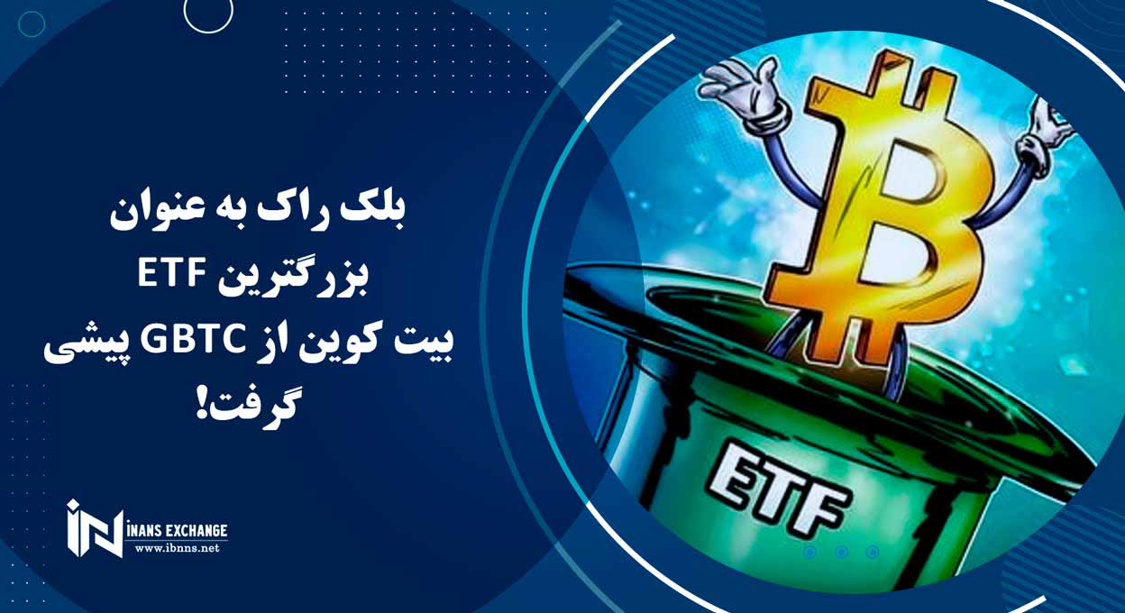 بلک راک به عنوان بزرگترین ETF بیت کوین از GBTC پیشی گرفت